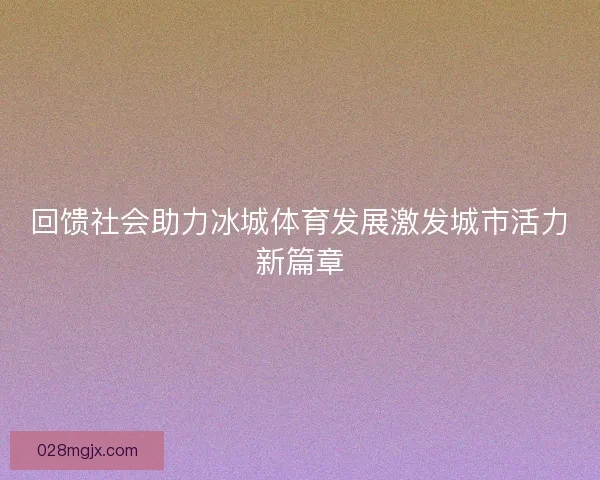 回馈社会助力冰城体育发展激发城市活力新篇章