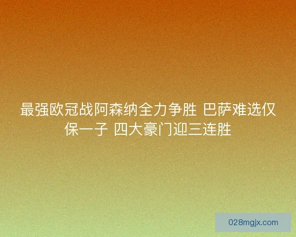 最强欧冠战阿森纳全力争胜 巴萨难选仅保一子 四大豪门迎三连胜