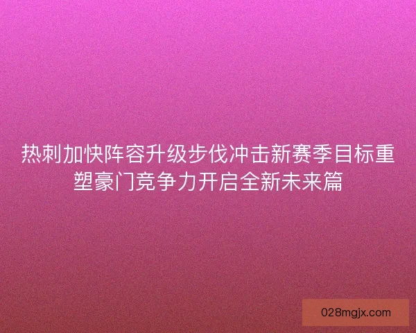 热刺加快阵容升级步伐冲击新赛季目标重塑豪门竞争力开启全新未来篇
